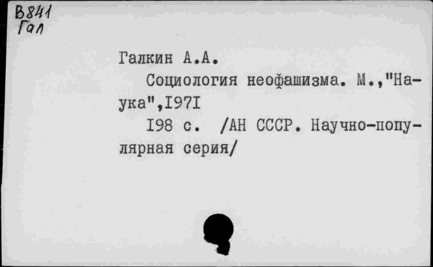 ﻿мн Гал
Галкин А.А.
Социология неофашизма. М.,"На-ука",1971
198 с. /АН СССР. Научно-популярная серия/